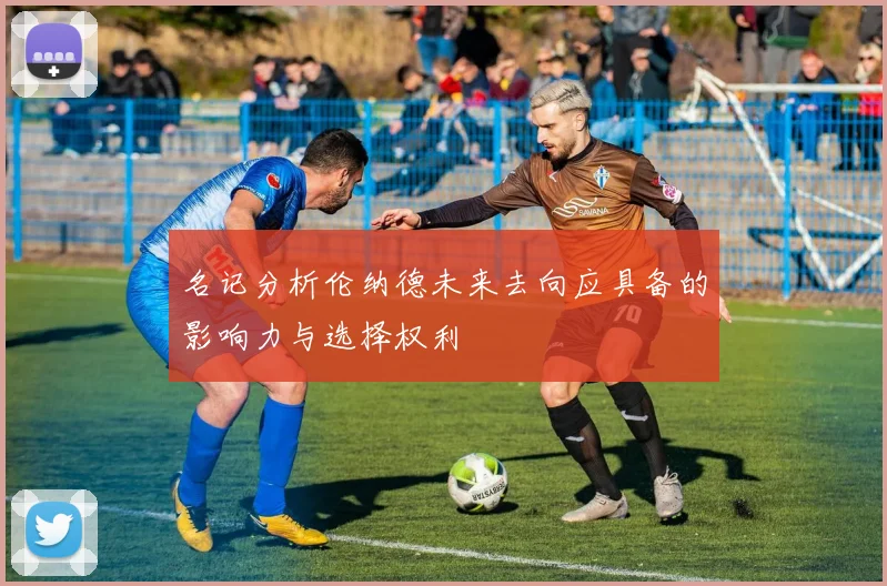 名记分析伦纳德未来去向应具备的影响力与选择权利