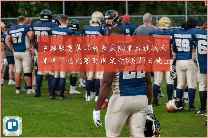 中超联赛第16轮重庆铜梁龙迎战天津津门虎比赛时间定于6月27日晚上20点