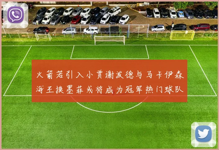 火箭若引入小贾谢泼德与马卡伊森海王换墨菲或将成为冠军热门球队