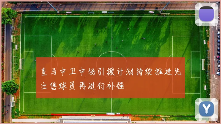 皇马中卫中场引援计划持续推进先出售球员再进行补强