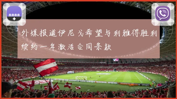 外媒报道伊尼戈希望与利雅得胜利续约一年激活合同条款