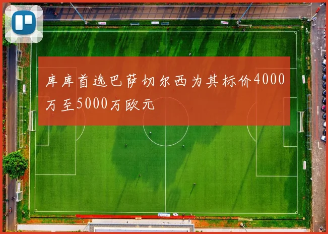 库库首选巴萨切尔西为其标价4000万至5000万欧元